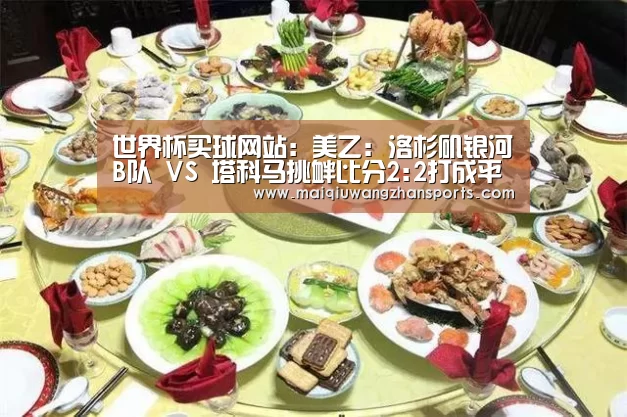 世界杯买球网站:美乙: 洛杉矶银河B队 VS 塔科马挑衅比分2:2打成平局(图2) 世界杯买球网站官网