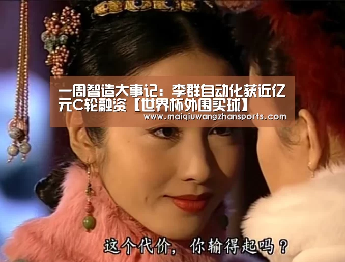 一周智造大事记:李群自动化获近亿元C轮融资【世界杯外围买球】(图2) 世界杯外围买球