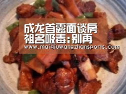 成龙首露面谈房祖名吸毒:别再伤害林凤娇(图)“世界杯外围买球”(图1) 世界杯买球网站官网