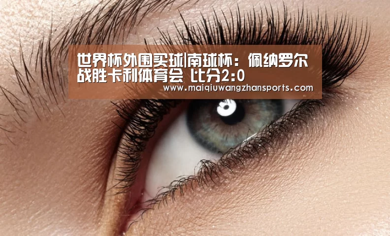 世界杯外围买球|南球杯: 佩纳罗尔战胜卡利体育会 比分2:0(图2) 世界杯买球网站官网