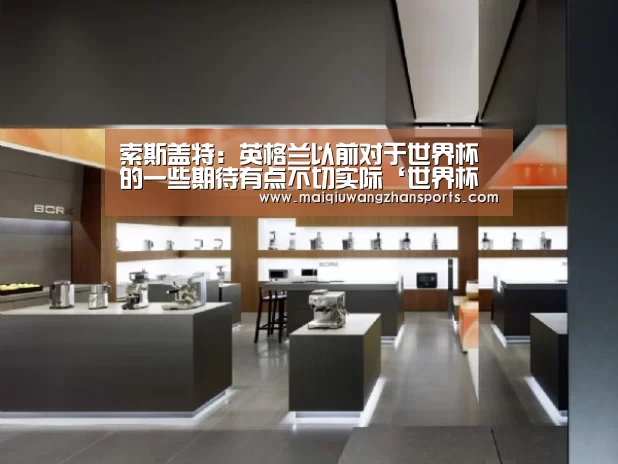 索斯盖特:英格兰以前对于世界杯的一些期待有点不切实际‘世界杯买球网站’(图1) 世界杯买球网站官网