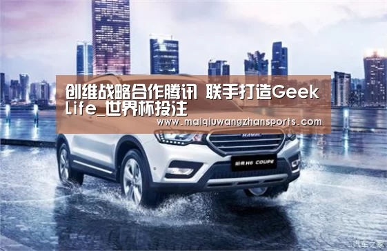 创维战略合作腾讯 联手打造GeekLife_世界杯投注(图1) 世界杯外围买球